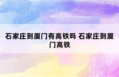 石家庄到厦门有高铁吗 石家庄到厦门高铁